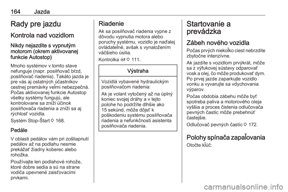OPEL INSIGNIA 2016.5  Používateľská príručka (in Slovak) 164JazdaRady pre jazdu
Kontrola nad vozidlom
Nikdy nejazdite s vypnutým
motorom (okrem aktivovanej
funkcie Autostop)
Mnoho systémov v tomto stave
nefunguje (napr. posilňovač bŕzd,
posilňovač ri