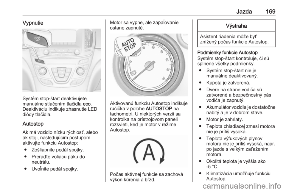 OPEL INSIGNIA 2016.5  Používateľská príručka (in Slovak) Jazda169Vypnutie
Systém stop-štart deaktivujete
manuálne stlačením tlačidla  eco.
Deaktiváciu indikuje zhasnutie LED
diódy tlačidla.
Autostop
Ak má vozidlo nízku rýchlosť, alebo
ak stoji,