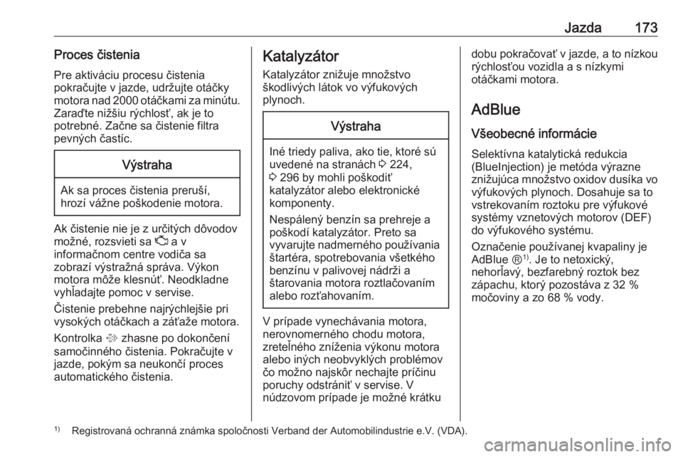 OPEL INSIGNIA 2016.5  Používateľská príručka (in Slovak) Jazda173Proces čisteniaPre aktiváciu procesu čistenia
pokračujte v jazde, udržujte otáčky
motora nad 2000 otáčkami za minútu. Zaraďte nižšiu rýchlosť, ak je to
potrebné. Začne sa čis