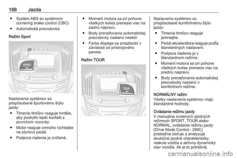 OPEL INSIGNIA 2016.5  Používateľská príručka (in Slovak) 188Jazda● Systém ABS so systémomcornering brake control (CBC)
● Automatická prevodovka
Režim Sport
Nastavenia systémov sú
prispôsobené športovému štýlu
jazdy:
● Tlmenie tlmičov reag