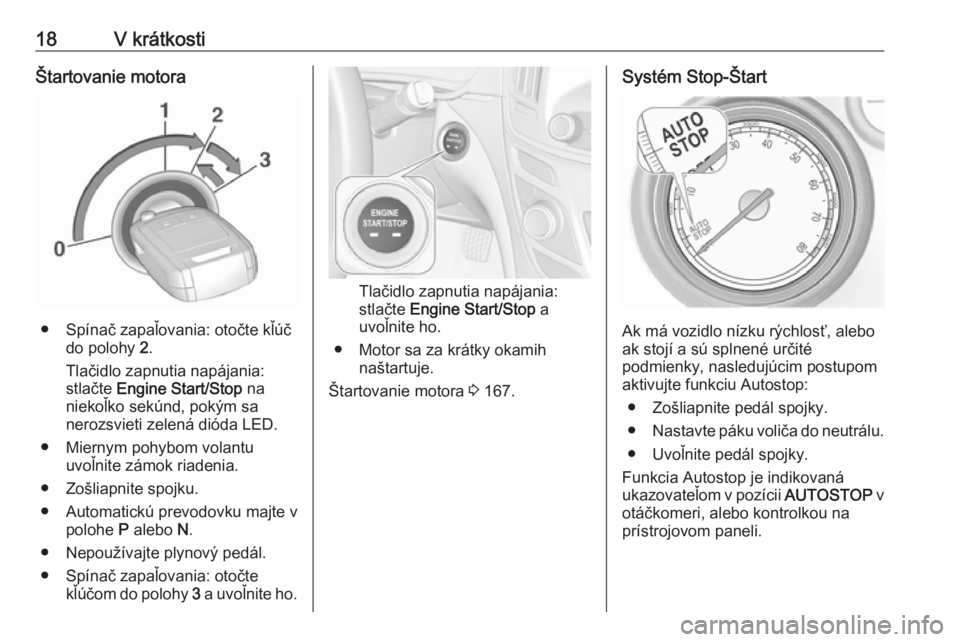 OPEL INSIGNIA 2016.5  Používateľská príručka (in Slovak) 18V krátkostiŠtartovanie motora
● Spínač zapaľovania: otočte kľúčdo polohy  2.
Tlačidlo zapnutia napájania:
stlačte  Engine Start/Stop  na
niekoľko sekúnd, pokým sa
nerozsvieti zelen�