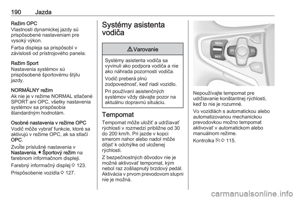 OPEL INSIGNIA 2016.5  Používateľská príručka (in Slovak) 190JazdaRežim OPC
Vlastnosti dynamickej jazdy sú
prispôsobené nastaveniam pre
vysoký výkon.
Farba displeja sa prispôsobí v
závislosti od prístrojového panela.
Režim Sport
Nastavenia systé