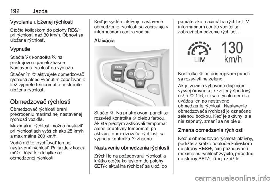 OPEL INSIGNIA 2016.5  Používateľská príručka (in Slovak) 192JazdaVyvolanie uloženej rýchlostiOtočte kolieskom do polohy  RES/+
pri rýchlosti nad 30 km/h. Obnoví sa
uložená rýchlosť.
Vypnutie
Stlačte  m; kontrolka  m na
prístrojovom paneli zhasne.