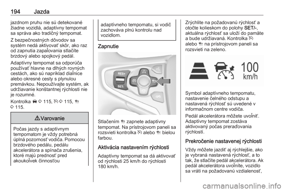 OPEL INSIGNIA 2016.5  Používateľská príručka (in Slovak) 194Jazdajazdnom pruhu nie sú detekované
žiadne vozidlá, adaptívny tempomat
sa správa ako tradičný tempomat.
Z bezpečnostných dôvodov sa
systém nedá aktivovať skôr, ako raz
od zapnutia z