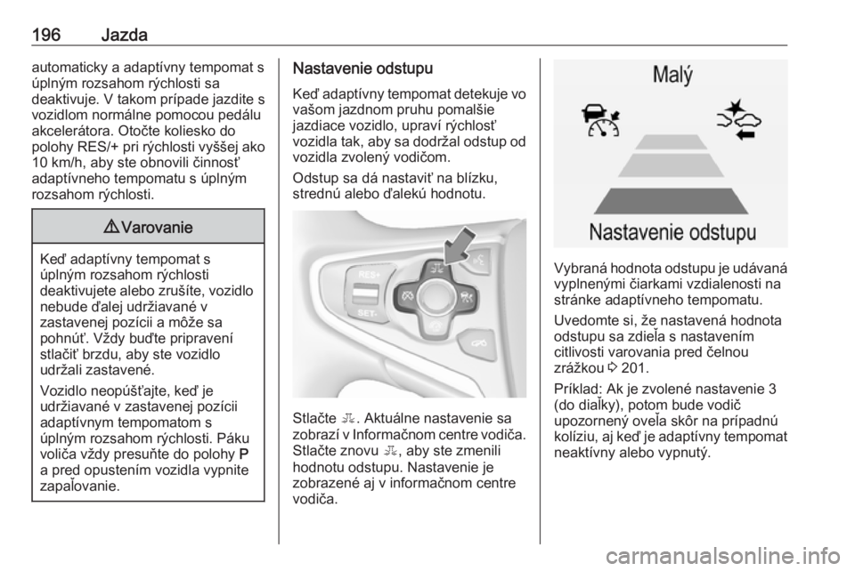 OPEL INSIGNIA 2016.5  Používateľská príručka (in Slovak) 196Jazdaautomaticky a adaptívny tempomat s
úplným rozsahom rýchlosti sa
deaktivuje. V takom prípade jazdite s
vozidlom normálne pomocou pedálu
akcelerátora. Otočte koliesko do
polohy RES/+ pr