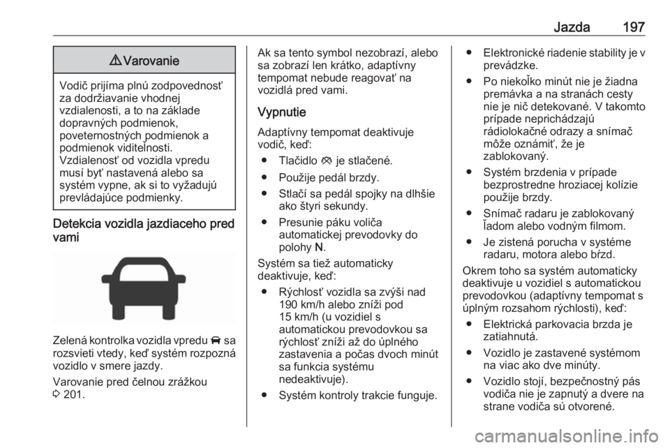 OPEL INSIGNIA 2016.5  Používateľská príručka (in Slovak) Jazda1979Varovanie
Vodič prijíma plnú zodpovednosť
za dodržiavanie vhodnej
vzdialenosti, a to na základe
dopravných podmienok,
poveternostných podmienok a
podmienok viditeľnosti.
Vzdialenosť
