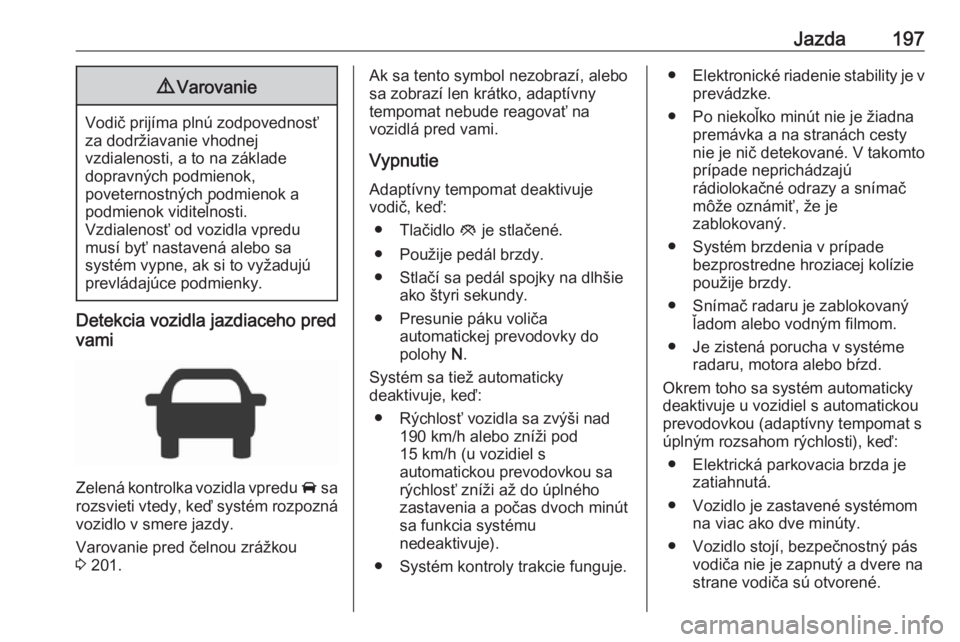 OPEL INSIGNIA 2016.5 Používateľská príručka (in Slovak) Jazda1979Varovanie
Vodič prijíma plnú zodpovednosť
za dodržiavanie vhodnej
vzdialenosti, a to na základe
dopravných podmienok,
poveternostných podmienok a
podmienok viditeľnosti.
Vzdialenosť OPEL INSIGNIA 2016.5 Používateľská príručka (in Slovak) Jazda1979Varovanie
Vodič prijíma plnú zodpovednosť
za dodržiavanie vhodnej
vzdialenosti, a to na základe
dopravných podmienok,
poveternostných podmienok a
podmienok viditeľnosti.
Vzdialenosť