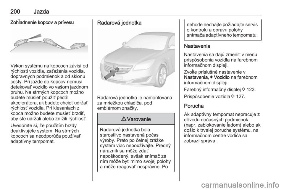 OPEL INSIGNIA 2016.5  Používateľská príručka (in Slovak) 200JazdaZohľadnenie kopcov a prívesu
Výkon systému na kopcoch závisí od
rýchlosti vozidla, zaťaženia vozidla,
dopravných podmienok a od sklonu cesty. Pri jazde do kopcov nemusí
detekovať v