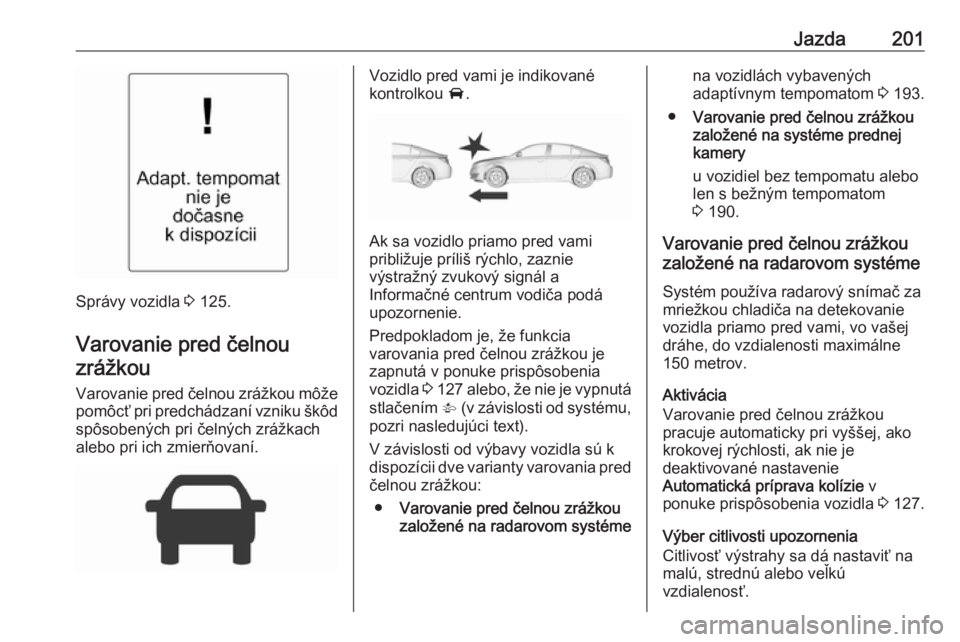 OPEL INSIGNIA 2016.5  Používateľská príručka (in Slovak) Jazda201
Správy vozidla 3 125.
Varovanie pred čelnou
zrážkou
Varovanie pred čelnou zrážkou môže
pomôcť pri predchádzaní vzniku škôd spôsobených pri čelných zrážkach
alebo pri ich 