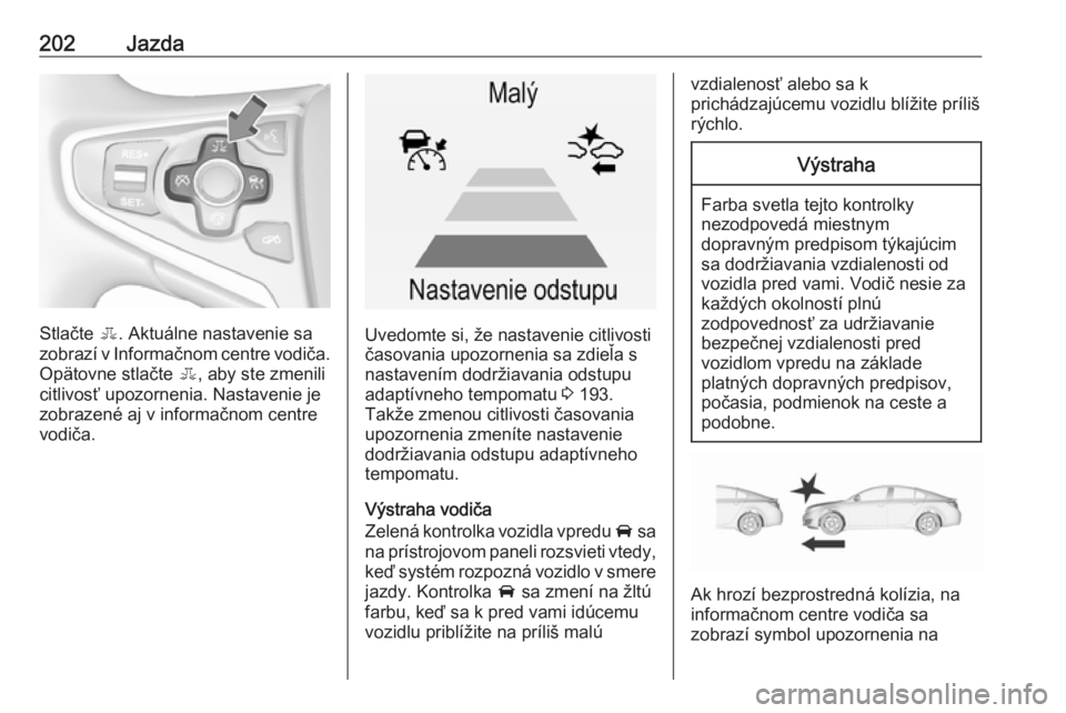 OPEL INSIGNIA 2016.5  Používateľská príručka (in Slovak) 202Jazda
Stlačte E. Aktuálne nastavenie sa
zobrazí v Informačnom centre vodiča. Opätovne stlačte  E, aby ste zmenili
citlivosť upozornenia. Nastavenie je
zobrazené aj v informačnom centre
vo