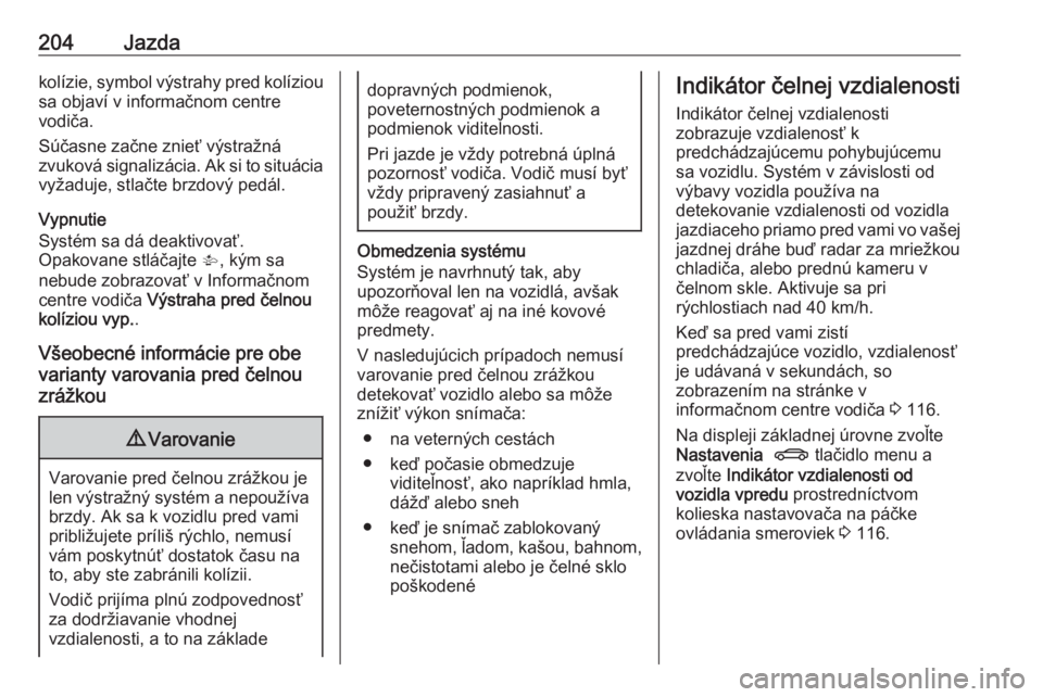 OPEL INSIGNIA 2016.5  Používateľská príručka (in Slovak) 204Jazdakolízie, symbol výstrahy pred kolíziousa objaví v informačnom centre
vodiča.
Súčasne začne znieť výstražná
zvuková signalizácia. Ak si to situácia
vyžaduje, stlačte brzdový 