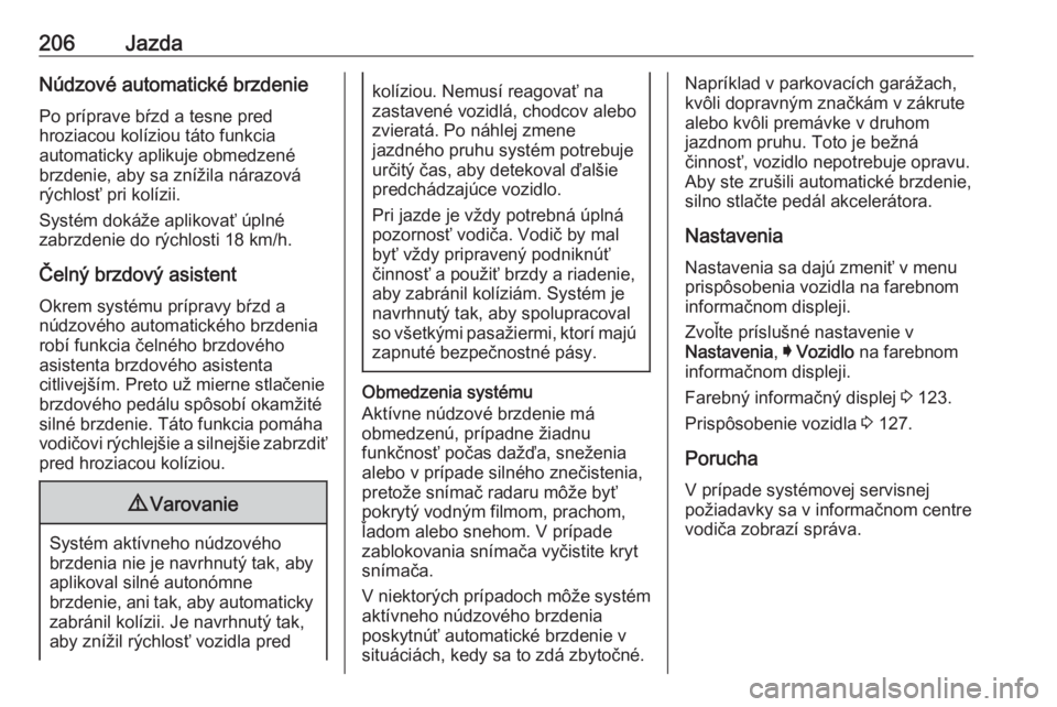 OPEL INSIGNIA 2016.5  Používateľská príručka (in Slovak) 206JazdaNúdzové automatické brzdeniePo príprave bŕzd a tesne pred
hroziacou kolíziou táto funkcia
automaticky aplikuje obmedzené
brzdenie, aby sa znížila nárazová
rýchlosť pri kolízii.
