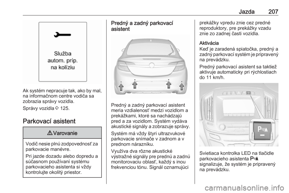 OPEL INSIGNIA 2016.5  Používateľská príručka (in Slovak) Jazda207
Ak systém nepracuje tak, ako by mal,na informačnom centre vodiča sa
zobrazia správy vozidla.
Správy vozidla  3 125.
Parkovací asistent
9 Varovanie
Vodič nesie plnú zodpovednosť za
pa