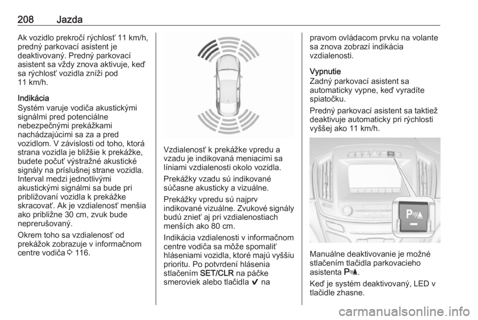 OPEL INSIGNIA 2016.5  Používateľská príručka (in Slovak) 208JazdaAk vozidlo prekročí rýchlosť 11 km/h,
predný parkovací asistent je
deaktivovaný. Predný parkovací
asistent sa vždy znova aktivuje, keď
sa rýchlosť vozidla zníži pod
11 km/h.
Ind