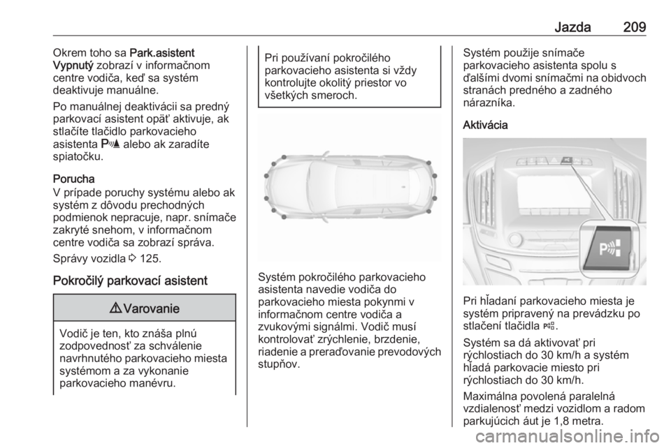 OPEL INSIGNIA 2016.5  Používateľská príručka (in Slovak) Jazda209Okrem toho sa Park.asistent
Vypnutý  zobrazí v informačnom
centre vodiča, keď sa systém
deaktivuje manuálne.
Po manuálnej deaktivácii sa predný parkovací asistent opäť aktivuje, a