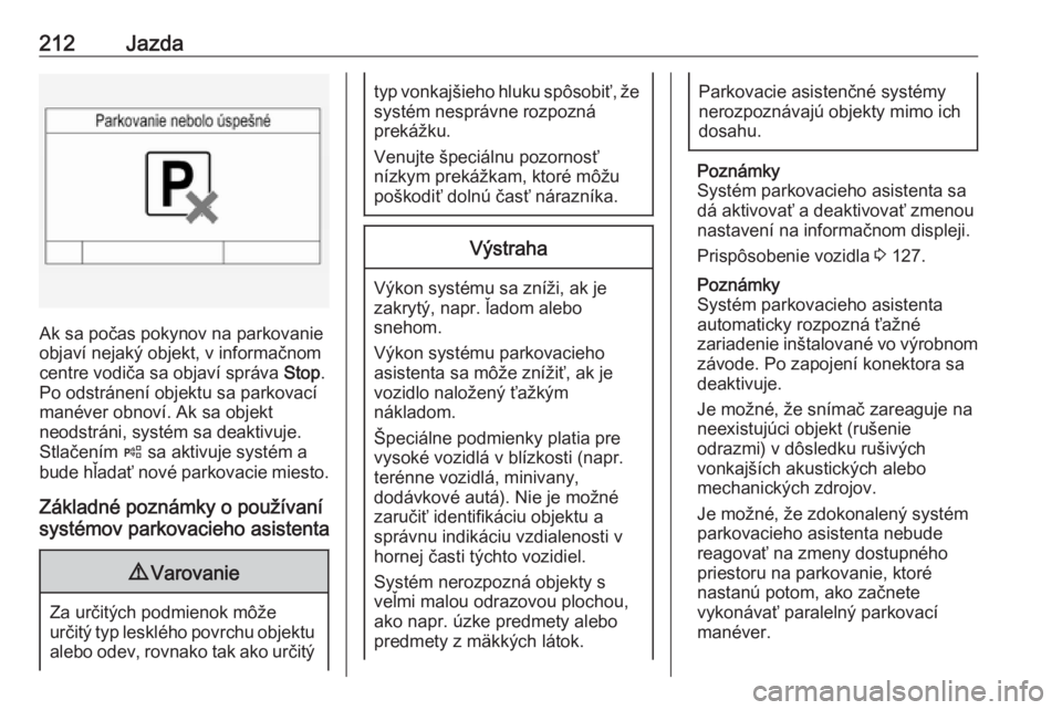 OPEL INSIGNIA 2016.5  Používateľská príručka (in Slovak) 212Jazda
Ak sa počas pokynov na parkovanie
objaví nejaký objekt, v informačnom
centre vodiča sa objaví správa  Stop.
Po odstránení objektu sa parkovací
manéver obnoví. Ak sa objekt
neodstr