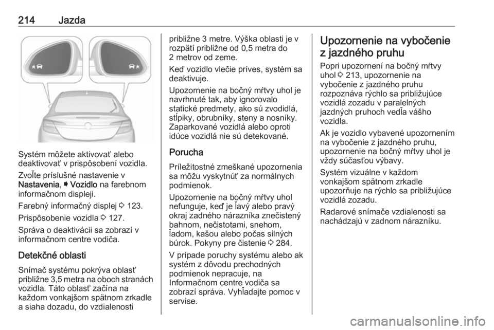 OPEL INSIGNIA 2016.5  Používateľská príručka (in Slovak) 214Jazda
Systém môžete aktivovať alebo
deaktivovať v prispôsobení vozidla.
Zvoľte príslušné nastavenie v
Nastavenia , I Vozidlo  na farebnom
informačnom displeji.
Farebný informačný dis