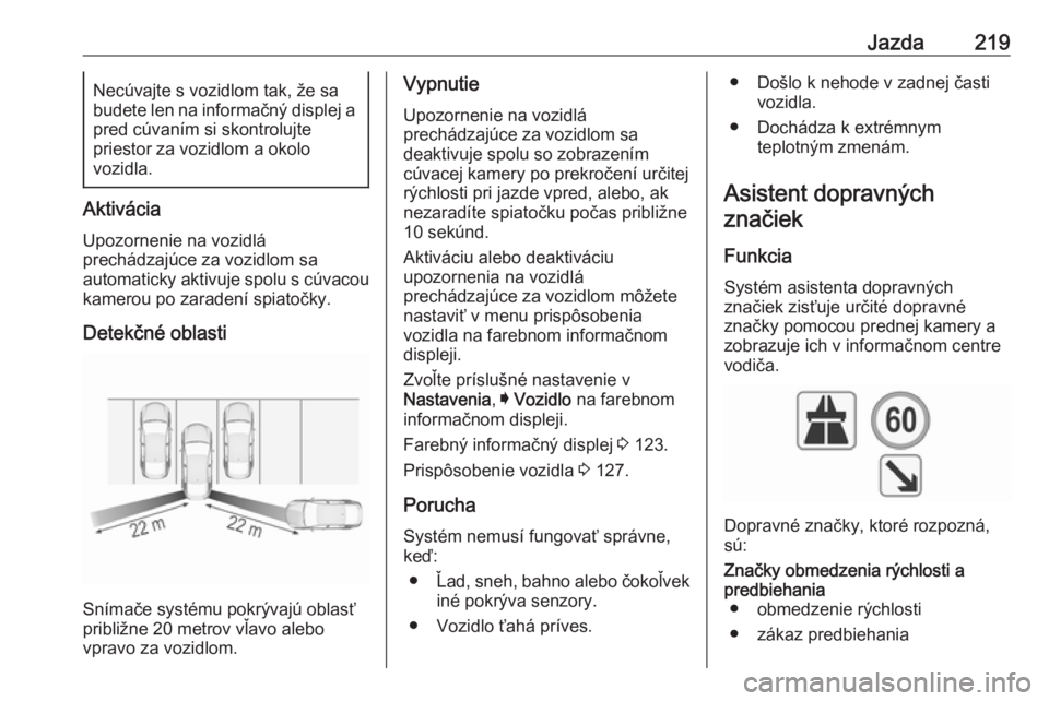 OPEL INSIGNIA 2016.5  Používateľská príručka (in Slovak) Jazda219Necúvajte s vozidlom tak, že sa
budete len na informačný displej a
pred cúvaním si skontrolujte
priestor za vozidlom a okolo
vozidla.
Aktivácia
Upozornenie na vozidlá
prechádzajúce z