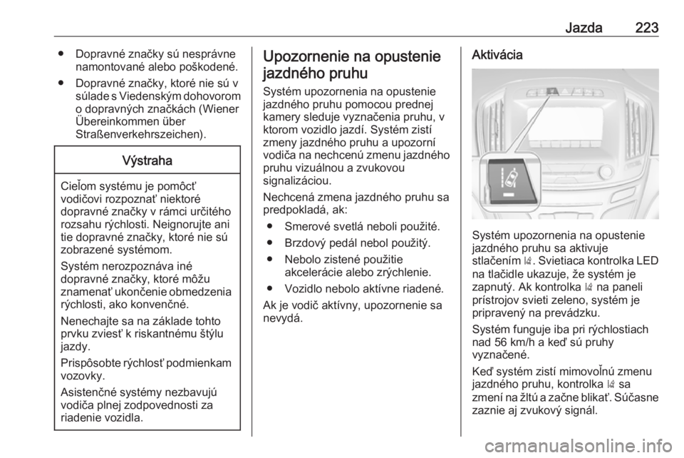 OPEL INSIGNIA 2016.5  Používateľská príručka (in Slovak) Jazda223● Dopravné značky sú nesprávnenamontované alebo poškodené.
● Dopravné značky, ktoré nie sú v súlade s Viedenským dohovoromo dopravných značkách (Wiener
Übereinkommen über