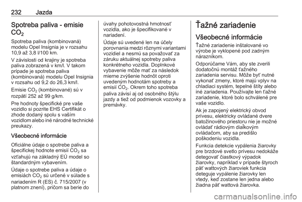 OPEL INSIGNIA 2016.5  Používateľská príručka (in Slovak) 232JazdaSpotreba paliva - emisieCO 2 
Spotreba paliva (kombinovaná)
modelu Opel Insignia je v rozsahu
10,9 až 3,8 l/100 km.
V závislosti od krajiny je spotreba
paliva zobrazená v km/l. V takom
pr�