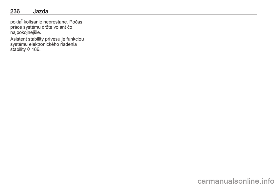 OPEL INSIGNIA 2016.5  Používateľská príručka (in Slovak) 236Jazdapokiaľ kolísanie neprestane. Počas
práce systému držte volant čo
najpokojnejšie.
Asistent stability prívesu je funkciou
systému elektronického riadenia
stability  3 186. 