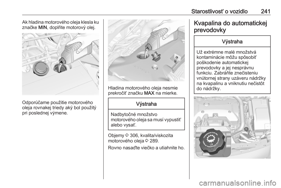 OPEL INSIGNIA 2016.5  Používateľská príručka (in Slovak) Starostlivosť o vozidlo241Ak hladina motorového oleja klesla ku
značke  MIN, doplňte motorový olej.
Odporúčame použitie motorového
oleja rovnakej triedy aký bol použitý
pri poslednej výme