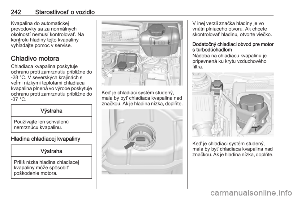 OPEL INSIGNIA 2016.5  Používateľská príručka (in Slovak) 242Starostlivosť o vozidloKvapalina do automatickej
prevodovky sa za normálnych
okolností nemusí kontrolovať. Na
kontrolu hladiny tejto kvapaliny
vyhľadajte pomoc v servise.
Chladivo motora Chla