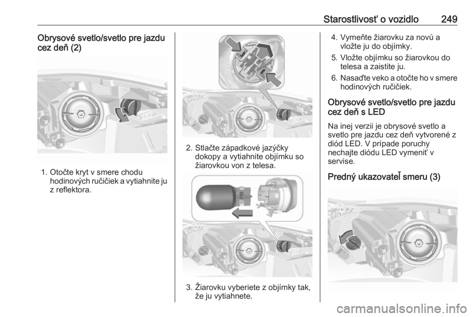 OPEL INSIGNIA 2016.5  Používateľská príručka (in Slovak) Starostlivosť o vozidlo249Obrysové svetlo/svetlo pre jazdu
cez deň (2)
1. Otočte kryt v smere chodu hodinových ručičiek a vytiahnite ju
z reflektora.
2. Stlačte západkové jazýčky dokopy a 