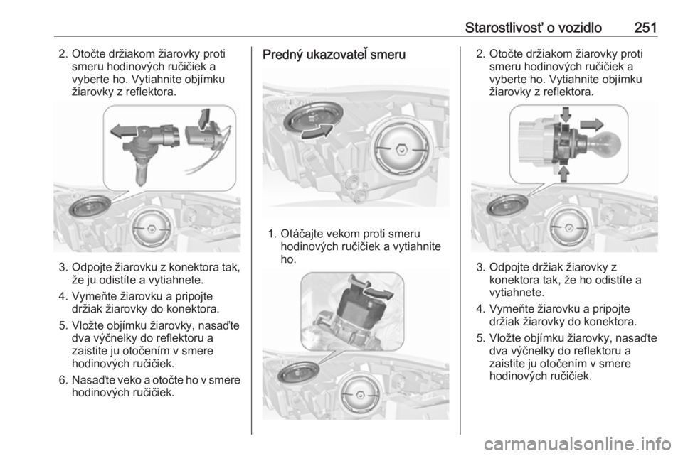 OPEL INSIGNIA 2016.5  Používateľská príručka (in Slovak) Starostlivosť o vozidlo2512. Otočte držiakom žiarovky protismeru hodinových ručičiek a
vyberte ho. Vytiahnite objímku
žiarovky z reflektora.
3. Odpojte žiarovku z konektora tak,
že ju odist
