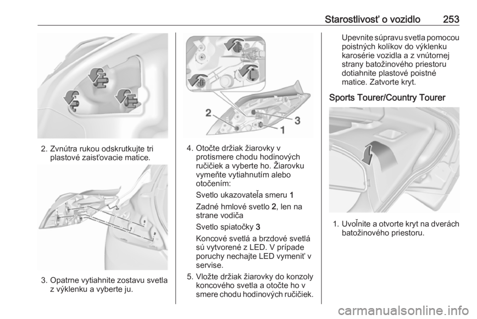 OPEL INSIGNIA 2016.5  Používateľská príručka (in Slovak) Starostlivosť o vozidlo253
2. Zvnútra rukou odskrutkujte triplastové zaisťovacie matice.
3. Opatrne vytiahnite zostavu svetlaz výklenku a vyberte ju.
4. Otočte držiak žiarovky vprotismere chod
