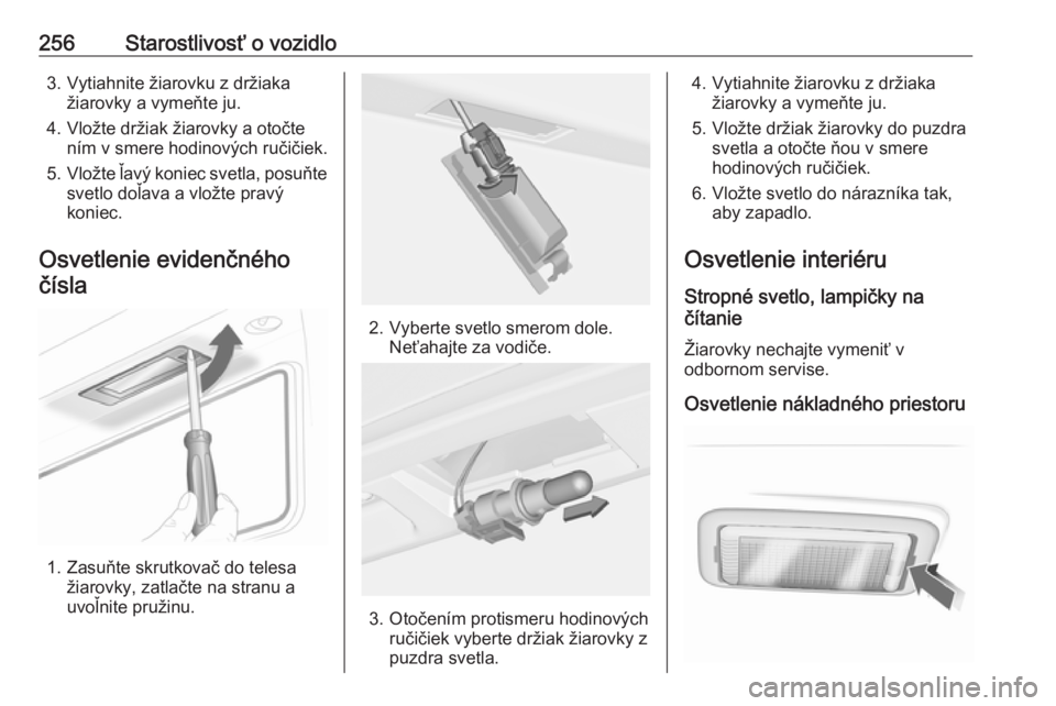 OPEL INSIGNIA 2016.5  Používateľská príručka (in Slovak) 256Starostlivosť o vozidlo3. Vytiahnite žiarovku z držiakažiarovky a vymeňte ju.
4. Vložte držiak žiarovky a otočte ním v smere hodinových ručičiek.
5. Vložte ľavý koniec svetla, posu�