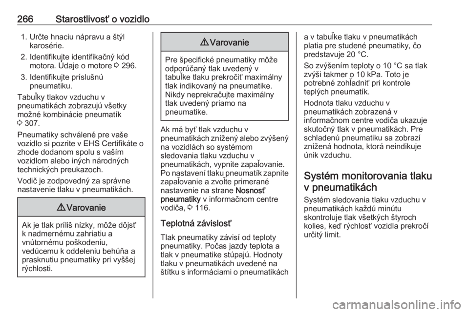 OPEL INSIGNIA 2016.5  Používateľská príručka (in Slovak) 266Starostlivosť o vozidlo1. Určte hnaciu nápravu a štýlkarosérie.
2. Identifikujte identifikačný kód motora. Údaje o motore  3 296.
3. Identifikujte príslušnú pneumatiku.
Tabuľky tlakov
