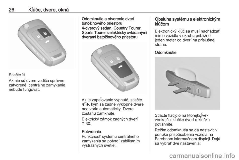 OPEL INSIGNIA 2016.5  Používateľská príručka (in Slovak) 26Kľúče, dvere, okná
Stlačte e.
Ak nie sú dvere vodiča správne
zatvorené, centrálne zamykanie
nebude fungovať.
Odomknutie a otvorenie dverí
batožinového priestoru4-dverový sedan, Countr