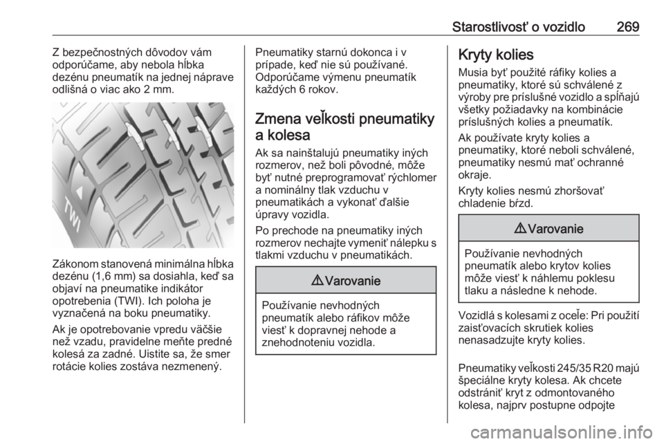 OPEL INSIGNIA 2016.5  Používateľská príručka (in Slovak) Starostlivosť o vozidlo269Z bezpečnostných dôvodov vám
odporúčame, aby nebola hĺbka
dezénu pneumatík na jednej náprave
odlišná o viac ako 2 mm.
Zákonom stanovená minimálna hĺbka dezé