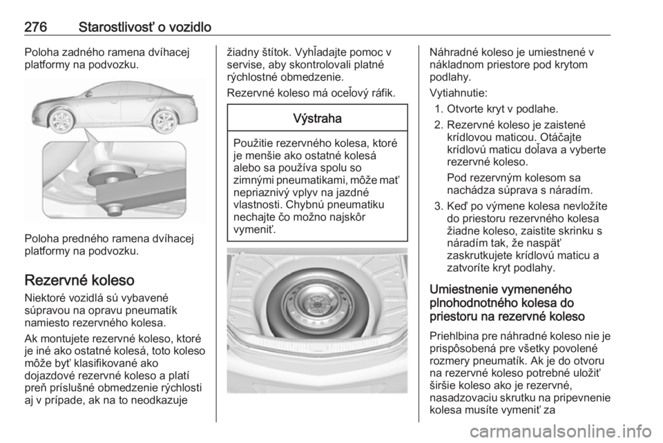 OPEL INSIGNIA 2016.5  Používateľská príručka (in Slovak) 276Starostlivosť o vozidloPoloha zadného ramena dvíhacej
platformy na podvozku.
Poloha predného ramena dvíhacej
platformy na podvozku.
Rezervné koleso Niektoré vozidlá sú vybavené
súpravou 