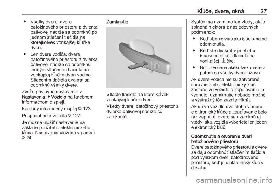 OPEL INSIGNIA 2016.5  Používateľská príručka (in Slovak) Kľúče, dvere, okná27● Všetky dvere, dverebatožinového priestoru a dvierka
palivovej nádrže sa odomknú po
jednom stlačení tlačidla na
ktorejkoľvek vonkajšej kľučke
dverí.
● Len dv