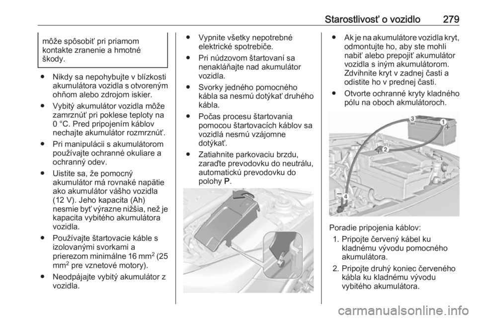 OPEL INSIGNIA 2016.5  Používateľská príručka (in Slovak) Starostlivosť o vozidlo279môže spôsobiť pri priamom
kontakte zranenie a hmotné
škody.
● Nikdy sa nepohybujte v blízkosti akumulátora vozidla s otvorenýmohňom alebo zdrojom iskier.
● Vyb
