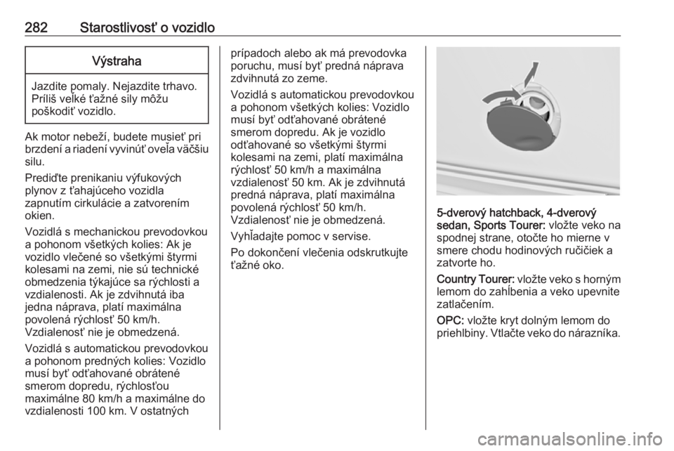 OPEL INSIGNIA 2016.5  Používateľská príručka (in Slovak) 282Starostlivosť o vozidloVýstraha
Jazdite pomaly. Nejazdite trhavo.
Príliš veľké ťažné sily môžu
poškodiť vozidlo.
Ak motor nebeží, budete musieť pri
brzdení a riadení vyvinúť ove