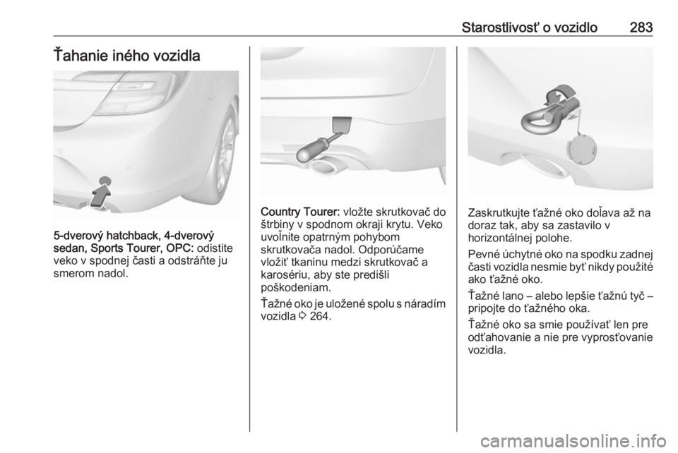 OPEL INSIGNIA 2016.5  Používateľská príručka (in Slovak) Starostlivosť o vozidlo283Ťahanie iného vozidla
5-dverový hatchback, 4-dverový
sedan, Sports Tourer, OPC:  odistite
veko v spodnej časti a odstráňte ju
smerom nadol.
Country Tourer:  vložte s