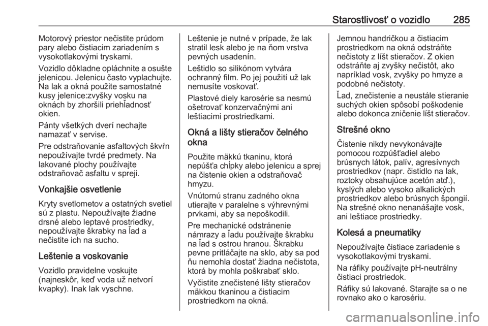 OPEL INSIGNIA 2016.5  Používateľská príručka (in Slovak) Starostlivosť o vozidlo285Motorový priestor nečistite prúdom
pary alebo čistiacim zariadením s
vysokotlakovými tryskami.
Vozidlo dôkladne opláchnite a osušte
jelenicou. Jelenicu často vypla