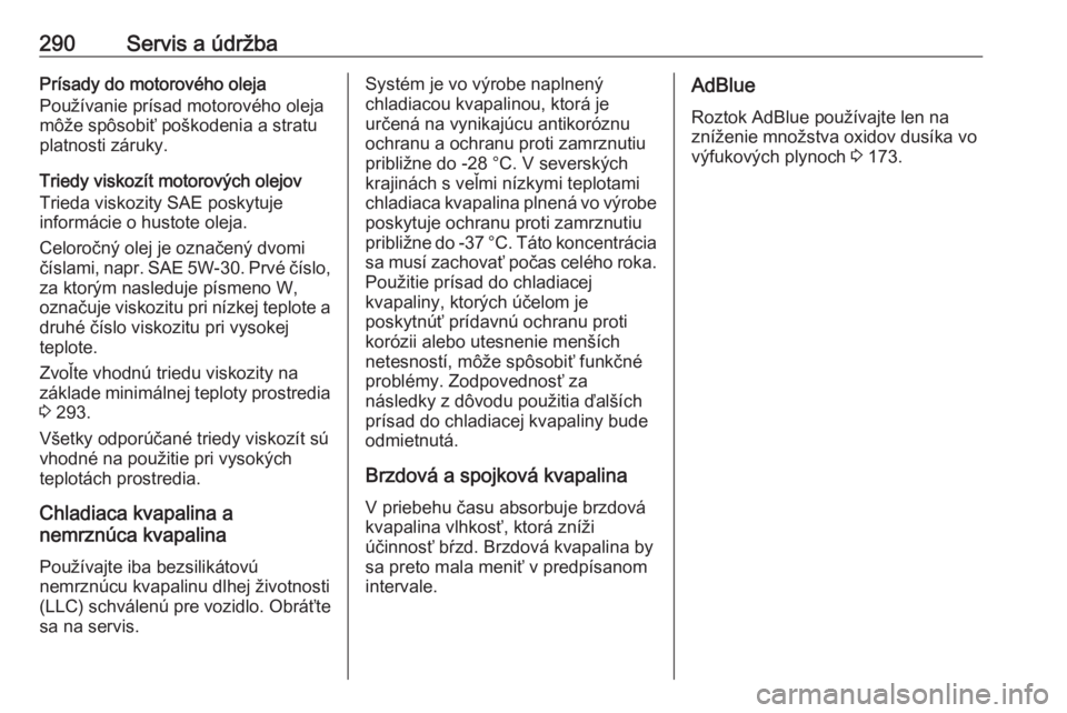 OPEL INSIGNIA 2016.5  Používateľská príručka (in Slovak) 290Servis a údržbaPrísady do motorového oleja
Používanie prísad motorového oleja
môže spôsobiť poškodenia a stratu
platnosti záruky.
Triedy viskozít motorových olejov
Trieda viskozity 