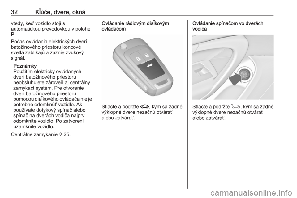 OPEL INSIGNIA 2016.5 Používateľská príručka (in Slovak) 32Kľúče, dvere, oknávtedy, keď vozidlo stojí s
automatickou prevodovkou v polohe
P .
Počas ovládania elektrických dverí
batožinového priestoru koncové
svetlá zablikajú a zaznie zvukový OPEL INSIGNIA 2016.5 Používateľská príručka (in Slovak) 32Kľúče, dvere, oknávtedy, keď vozidlo stojí s
automatickou prevodovkou v polohe
P .
Počas ovládania elektrických dverí
batožinového priestoru koncové
svetlá zablikajú a zaznie zvukový