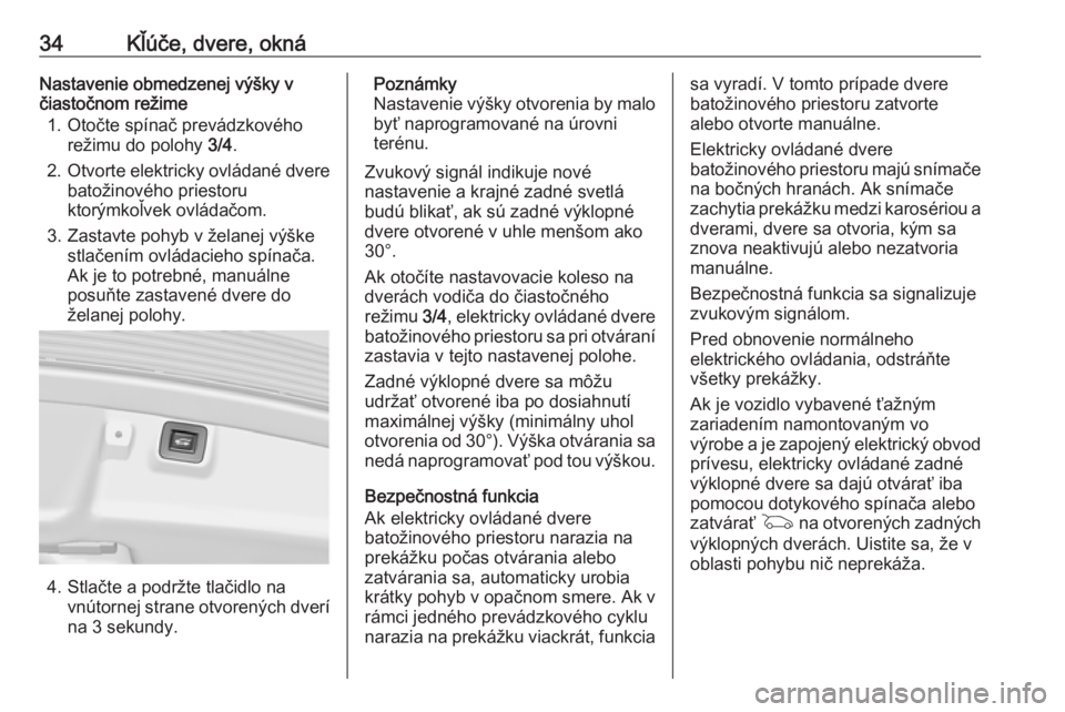 OPEL INSIGNIA 2016.5  Používateľská príručka (in Slovak) 34Kľúče, dvere, oknáNastavenie obmedzenej výšky v
čiastočnom režime
1. Otočte spínač prevádzkového režimu do polohy  3/4.
2. Otvorte elektricky ovládané dvere
batožinového priestoru