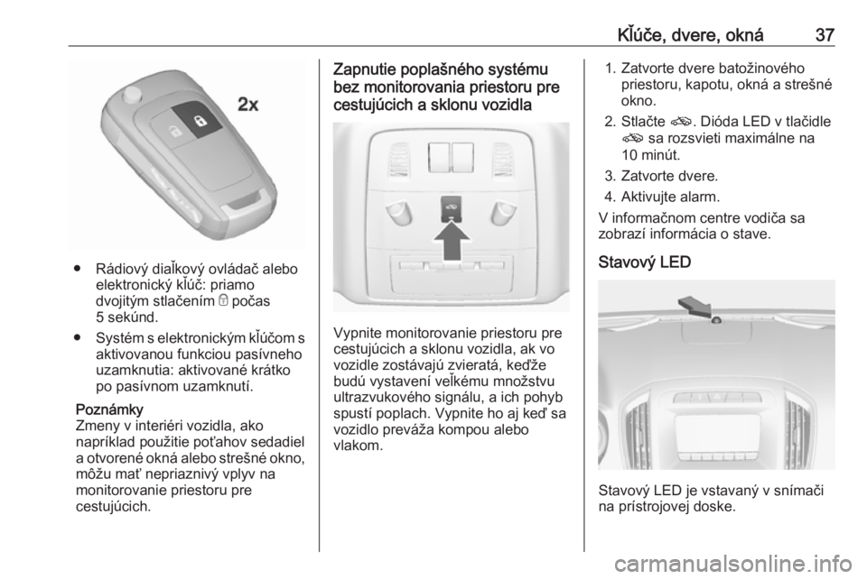 OPEL INSIGNIA 2016.5  Používateľská príručka (in Slovak) Kľúče, dvere, okná37
● Rádiový diaľkový ovládač aleboelektronický kľúč: priamo
dvojitým stlačením  e počas
5 sekúnd.
● Systém s elektronickým kľúčom s
aktivovanou funkciou 
