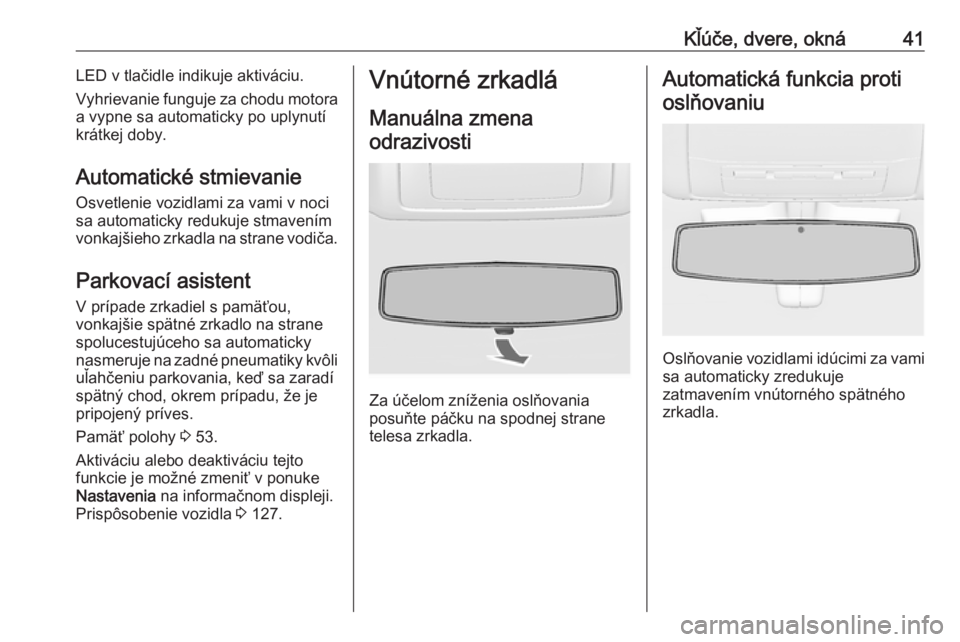 OPEL INSIGNIA 2016.5  Používateľská príručka (in Slovak) Kľúče, dvere, okná41LED v tlačidle indikuje aktiváciu.
Vyhrievanie funguje za chodu motora
a vypne sa automaticky po uplynutí
krátkej doby.
Automatické stmievanie Osvetlenie vozidlami za vami