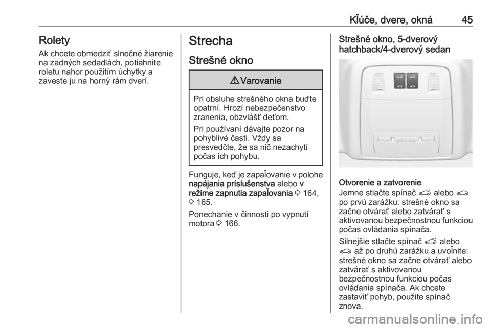 OPEL INSIGNIA 2016.5  Používateľská príručka (in Slovak) Kľúče, dvere, okná45Rolety
Ak chcete obmedziť slnečné žiarenie
na zadných sedadlách, potiahnite
roletu nahor použitím úchytky a
zaveste ju na horný rám dverí.Strecha
Strešné okno9 Va