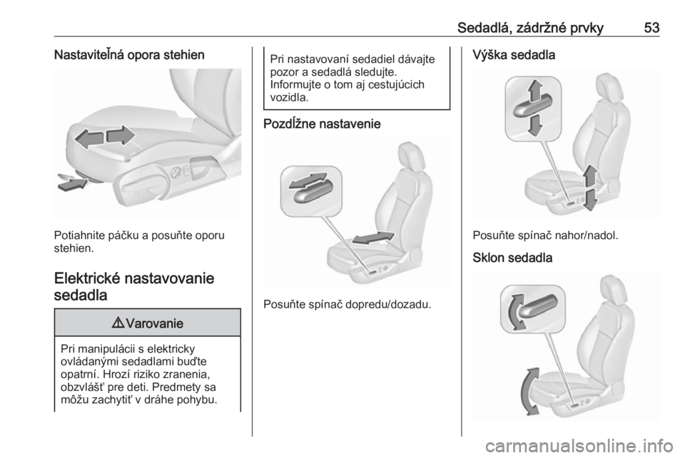 OPEL INSIGNIA 2016.5  Používateľská príručka (in Slovak) Sedadlá, zádržné prvky53Nastaviteľná opora stehien
Potiahnite páčku a posuňte oporu
stehien.
Elektrické nastavovanie sedadla
9 Varovanie
Pri manipulácii s elektricky
ovládanými sedadlami 