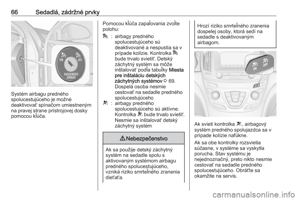 OPEL INSIGNIA 2016.5  Používateľská príručka (in Slovak) 66Sedadlá, zádržné prvky
Systém airbagu predného
spolucestujúceho je možné
deaktivovať spínačom umiestneným
na pravej strane prístrojovej dosky
pomocou kľúča.
Pomocou kľúča zapaľo