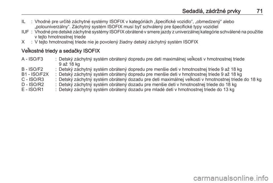OPEL INSIGNIA 2016.5  Používateľská príručka (in Slovak) Sedadlá, zádržné prvky71IL:Vhodné pre určité záchytné systémy ISOFIX v kategóriách „špecifické vozidlo“, „obmedzený“ alebo„polouniverzálny“. Záchytný systém ISOFIX musí