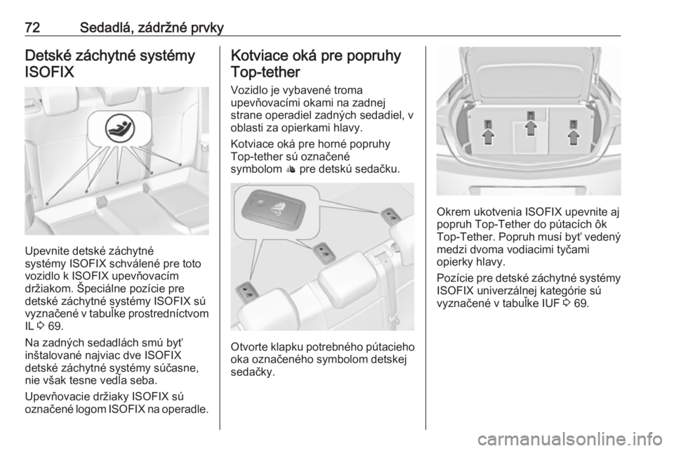 OPEL INSIGNIA 2016.5  Používateľská príručka (in Slovak) 72Sedadlá, zádržné prvkyDetské záchytné systémyISOFIX
Upevnite detské záchytné
systémy ISOFIX schválené pre toto
vozidlo k ISOFIX upevňovacím
držiakom. Špeciálne pozície pre
detsk�